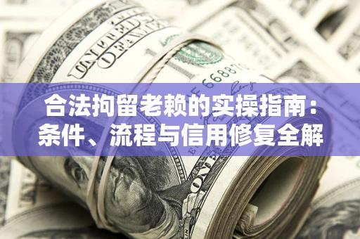 北京合法拘留老赖的实操指南:条件、流程与信用修复全解析 北京合法拘留老赖的实操指南:条件、流程与信用修复全解析