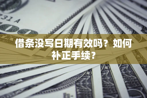 北京借条没写日期有效吗？如何补正手续？