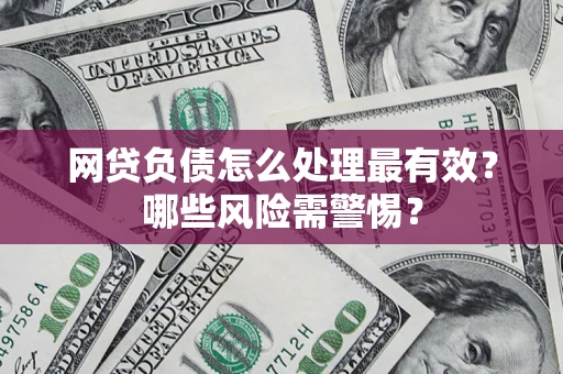 北京网贷负债怎么处理最有效？哪些风险需警惕？