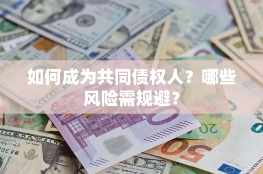 北京如何成为共同债权人？哪些风险需规避？