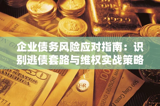 北京企业债务风险应对指南：识别逃债套路与维权实战策略