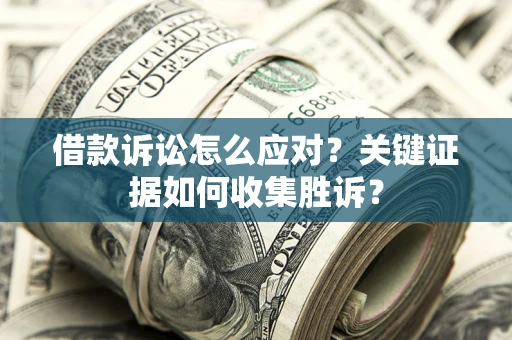 北京借款诉讼怎么应对？关键证据如何收集胜诉？