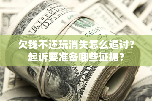 北京欠钱不还玩消失怎么追讨？起诉要准备哪些证据？