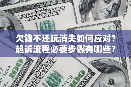 北京欠钱不还玩消失如何应对？起诉流程必要步骤有哪些？