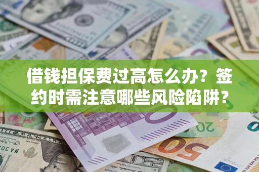 北京借钱担保费过高怎么办？签约时需注意哪些风险陷阱？