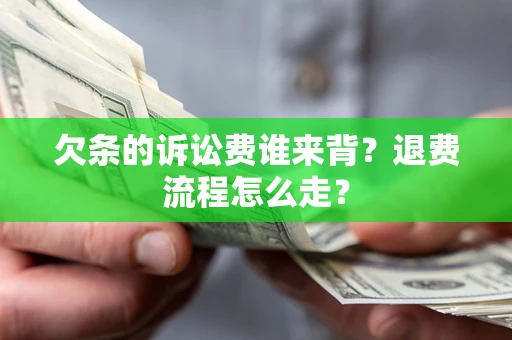 北京欠条的诉讼费谁来背？退费流程怎么走？