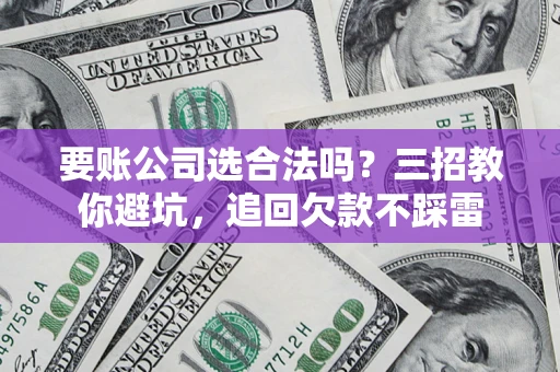 北京要账公司选合法吗？三招教你避坑，追回欠款不踩雷