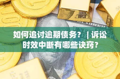 北京如何追讨逾期债务？ | 诉讼时效中断有哪些诀窍？