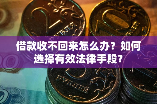 北京借款收不回来怎么办？如何选择有效法律手段？