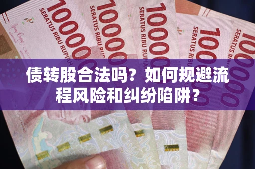 北京债转股合法吗？如何规避流程风险和纠纷陷阱？