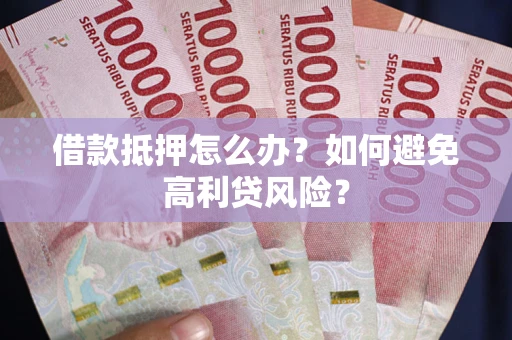 北京借款抵押怎么办？如何避免高利贷风险？