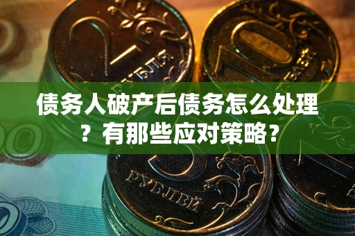 北京债务人破产后债务怎么处理？有那些应对策略？