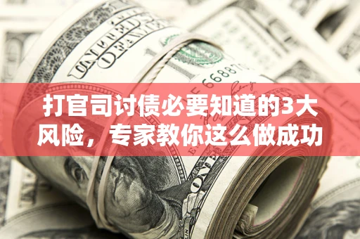 北京打官司讨债必要知道的3大风险，专家教你这么做成功率飙升