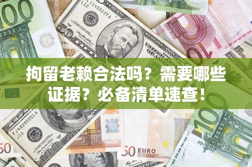 北京拘留老赖合法吗？需要哪些证据？必备清单速查！