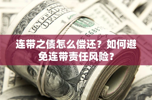 北京连带之债怎么偿还？如何避免连带责任风险？