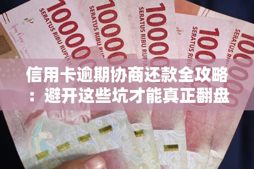 北京信用卡逾期协商还款全攻略：避开这些坑才能真正翻盘