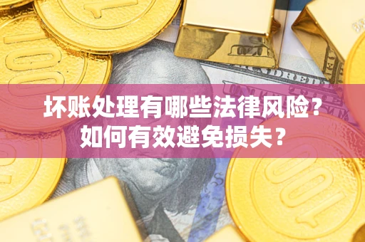 北京坏账处理有哪些法律风险？如何有效避免损失？