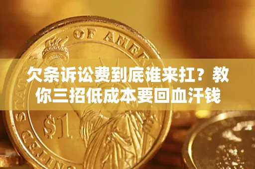 北京欠条诉讼费到底谁来扛？教你三招低成本要回血汗钱
